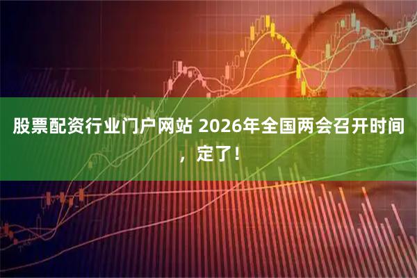 股票配资行业门户网站 2026年全国两会召开时间，定了！