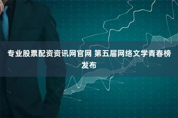专业股票配资资讯网官网 第五届网络文学青春榜发布
