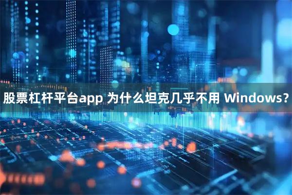 股票杠杆平台app 为什么坦克几乎不用 Windows？